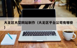 栖霞大足区大型网站制作（大足区平台公司有哪些）