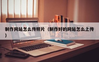 栖霞制作网站怎么传照片（制作好的网站怎么上传）