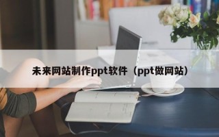 栖霞未来网站制作ppt软件（ppt做网站）