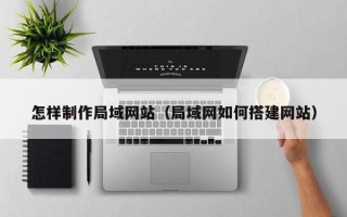 栖霞怎样制作局域网站（局域网如何搭建网站）