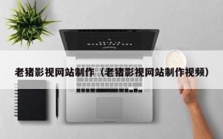 栖霞老猪影视网站制作（老猪影视网站制作视频）