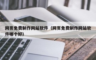 栖霞网页免费制作网站软件（网页免费制作网站软件哪个好）