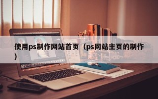 栖霞使用ps制作网站首页（ps网站主页的制作）