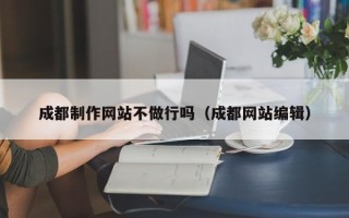 栖霞成都制作网站不做行吗（成都网站编辑）