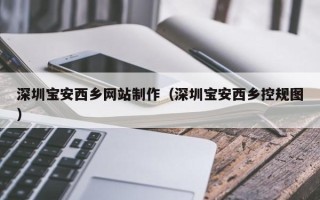 栖霞深圳宝安西乡网站制作（深圳宝安西乡控规图）