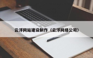 栖霞云浮网站建设制作（云浮网络公司）