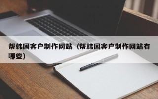 栖霞帮韩国客户制作网站（帮韩国客户制作网站有哪些）